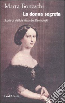 La donna segreta. Storia di Metilde Viscontini Dembowski libro di Boneschi Marta