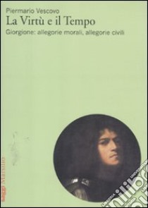 La Virtù e il tempo. Giorgione: allegorie morali, allegorie civili libro di Vescovo Piermario