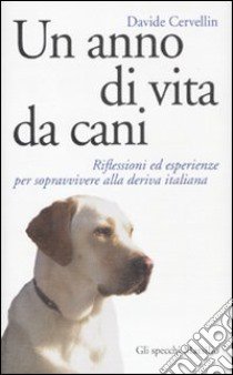 Un anno di vita da cani. Riflessioni ed esperienze per sopravvivere alla deriva italiana libro di Cervellin Davide