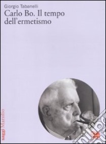 Carlo Bo. Il tempo dell'ermetismo libro di Tabanelli Giorgio