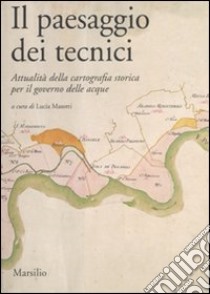 Il paesaggio dei tecnici. Attualità della cartografia storica per il governo delle acque. Atti del Convegno internazionale (Bologna, 3-4 aprile 2008) libro di Masotti L. (cur.)