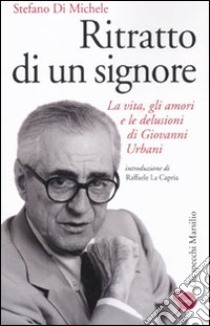 Ritratto di un signore. La vita, gli amori e le delusioni di Giovanni Urbani libro di Di Michele Stefano