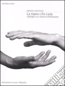 La mano che cura. Dialoghi con i maestri del benessere. Ediz. illustrata libro di Sanvitale Patrizia