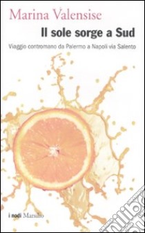 Il sole sorge a Sud. Viaggio contromano da Palermo a Napoli via Salento libro di Valensise Marina