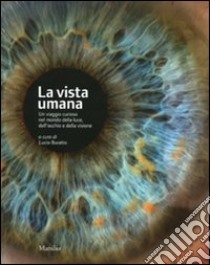 La vista umana. Un viaggio curioso nel mondo della luce, dell'occhio e della visione. Ediz. illustrata libro di Buratto L. (cur.)