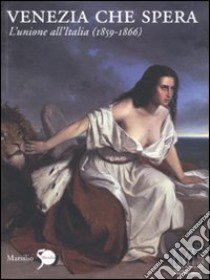 Venezia che spera. L'unione all'Italia (1859-1866). Ediz. illustrata libro di Crisafulli C. (cur.); Lugato F. (cur.); Tonini C. (cur.)