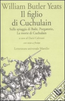 Il figlio di Cuchulain: Sulla spiaggia di Baile-Purgatorio-La morte di Cuchulain. Testo inglese a fronte libro di Yeats William Butler; Calimani L. (cur.)