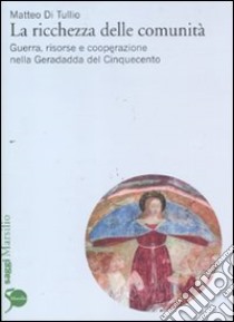 La ricchezza delle comunità. Guerra, risorse e cooperazione nella Geradadda del Cinquecento libro di Di Tullio Matteo