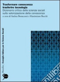 Trasformare conoscenza, trasferire tecnologia. Dizionario critico delle scienze sociali sulla trasformazione produttiva libro di Bonaccorsi A. (cur.); Bucchi M. (cur.)