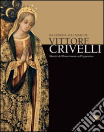 Vittore Crivelli da Venezia alle Marche. Ediz. illustrata libro