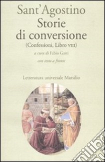 Storie di conversione. (Confessioni, Libro VIII). Testo latino a fronte libro di Agostino (sant'); Gasti F. (cur.)