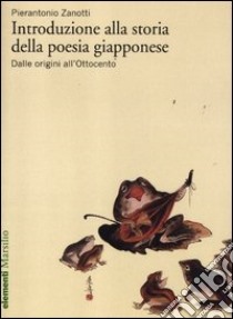 Introduzione alla storia della poesia giapponese. Vol. 1: Dalle origini all'Ottocento libro di Zanotti Pierantonio