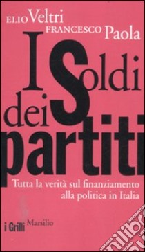 I soldi dei partiti. Tutta la verità sul finanziamento alla politica in Italia libro di Veltri Elio; Paola Francesco