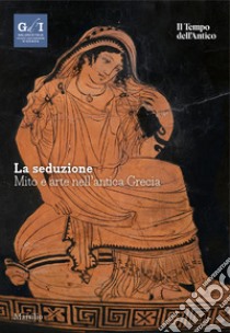 La seduzione. Mito e arte nell'antica Grecia libro di Giacobello F. (cur.)