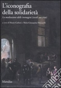 L'iconografia della solidarietà. La mediazione delle immagini (secoli XIII-XVIII) libro di Carboni M. (cur.); Muzzarelli M. G. (cur.)