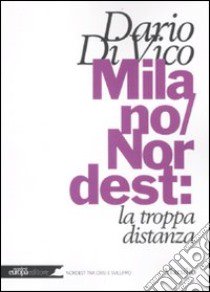 Milano/Nordest: la troppa distanza libro di Di Vico Dario