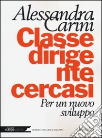 Classe dirigente cercasi. Per un nuovo sviluppo libro di Carini Alessandra