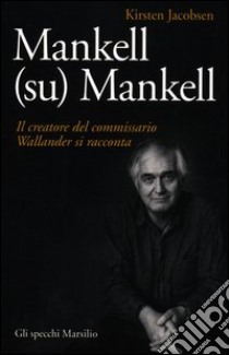 Mankell (su) Mankell. Il creatore del commissario Wallander si racconta libro di Jacobsen Kirsten