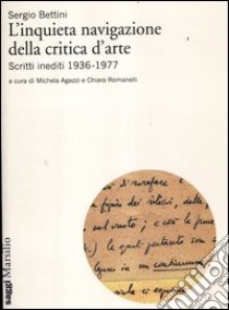 L'inquieta navigazione della critica d'arte. Scritti inediti 1936-1977 libro di Bettini Sergio; Agazzi M. (cur.); Romanelli C. (cur.)