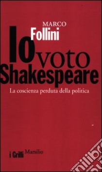 Io voto Shakespeare. La coscienza perduta della politica libro di Follini Marco