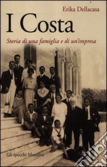 I Costa. Storia di una famiglia e di un'impresa libro di Dellacasa Erika