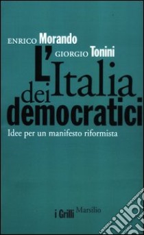 L'Italia dei democratici. Idee per un manifesto riformista libro di Morando Enrico - Tonini Giorgio