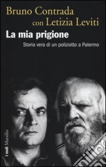 La mia prigione. Storia vera di un poliziotto a Palermo libro di Contrada Bruno; Leviti Letizia