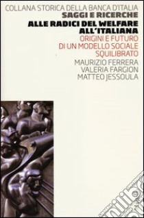 Alle radici del welfare all'italiana. Origini e futuro di un modello sociale squilibrato libro di Ferrera Maurizio; Fargion Valeria; Jessoula Matteo