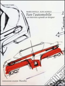 Fare l'automobile. Con interviste a grandi car designer. Ediz. illustrata libro di Favilla Mario; Agnelli Aldo