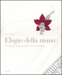 Elogio della mano. Van Cleef & Arpels e i mestieri dell'alta gioielleria. Ediz. illustrata libro di Cologni Franco