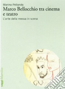 Marco Bellocchio tra cinema e teatro. L'arte della messa in scena libro di Pellanda Marina