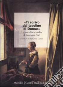 «Ti scrivo dal tavolino di Dumas». Lettere edite e inedite di Giovanni Prati libro di Caruso M. G. (cur.)