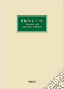 Il bello e l'utile. Prato della Valle nella Padova di Memmo libro di Zucconi G. (cur.)