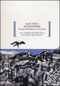 Acciaiomare. Il canto dell'industria che muore libro di Mellone Angelo