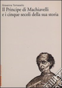 «Il Principe» di Machiavelli e i cinque secoli della sua storia libro di Tomasello Giovanna