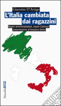 L'Italia cambiata dai ragazzini. Nuovi amministratori, nuovi comuni libro di D'Arrigo Giacomo