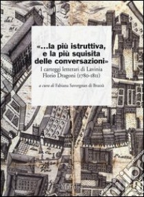 «...la più istruttiva, e la più squisita delle conversazioni». I carteggi letterari di Lavinia Florio Dragoni (1780-1811) libro di Savorgnan di Brazzà F. (cur.)