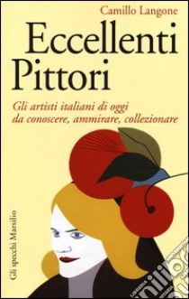 Eccellenti pittori. Gli artisti italiani di oggi da conoscere, ammirare e collezionare libro di Langone Camillo