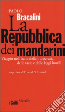 La Repubblica dei mandarini. Viaggio nell'Italia della burocrazia, delle tasse e delle leggi inutili libro di Bracalini Paolo