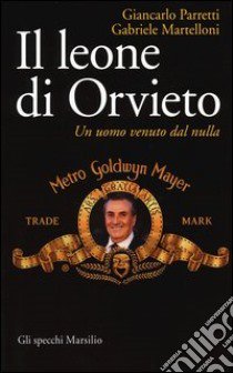 Il leone di Orvieto. Un uomo venuto dal nulla libro di Martelloni Gabriele; Parretti Giancarlo