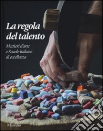 La regola del talento. Mestiere d'arte e scuole italiane di eccellenza. Ediz. italiana e inglese libro