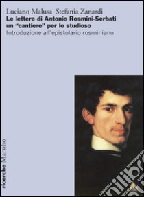 Le lettere di Antonio Rosmini-Serbati un «cantiere» per lo studioso. Introduzione all'espistolario rosminiano libro di Malusa Luciano; Zanardi Stefania