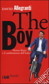 The Boy. Matteo Renzi e il cambiamento dell'Italia libro di Allegranti David