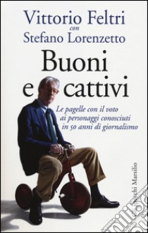 Buoni e cattivi. Le pagelle con il voto ai personaggi conosciuti in 50 anni di giornalismo libro di Feltri Vittorio; Lorenzetto Stefano