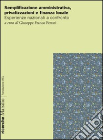 Semplificazione amministrativa, privatizzazione e finanza locale. Esperienze nazionali a confronto libro di Ferrari G. F. (cur.)