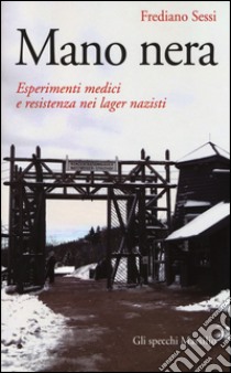 Mano nera. Esperimenti medici e resistenza nei lager nazisti libro di Sessi Frediano