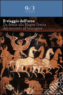 Il viaggio dell'eroe. Da Atene alla Magna Grecia, dal racconto all'immagine. Ediz. illustrata libro di Giacobello F. (cur.)