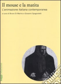 Il mouse e la matita. L'animazione italiana contemporanea libro di Di Marino B. (cur.); Spagnoletti G. (cur.)