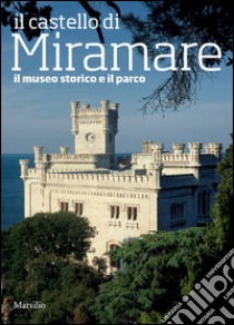 Il castello di Miramare. Guida al museo storico e al parco libro di Fabiani Rossella