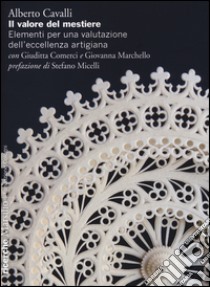 Il valore del mestiere. Elementi per una valutazione dell'eccellenza artigiana libro di Cavalli Alberto; Comerci Giuditta; Marchello Giovanna